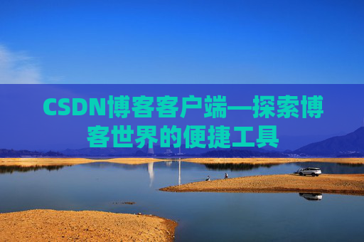 CSDN博客客户端—探索博客世界的便捷工具